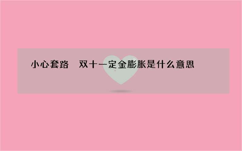 小心套路 双十一定金膨胀是什么意思